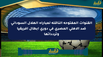 القنوات المفتوحة الناقلة لمباراة الهلال السوداني ضد الأهلي المصري في دوري أبطال أفريقيا وتردداتها